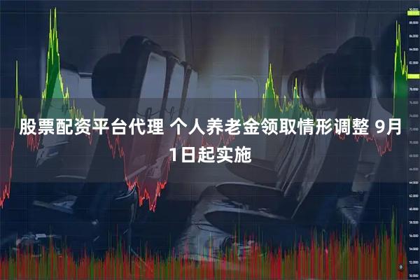 股票配资平台代理 个人养老金领取情形调整 9月1日起实施