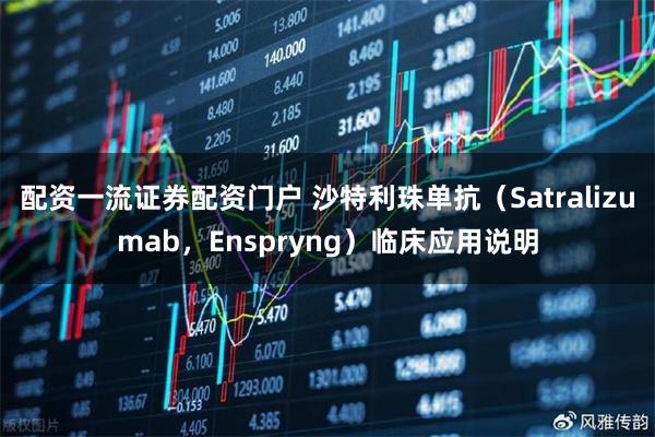 配资一流证券配资门户 沙特利珠单抗（Satralizumab，Enspryng）临床应用说明