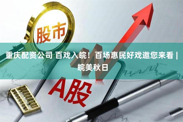重庆配资公司 百戏入皖！百场惠民好戏邀您来看 | 皖美秋日