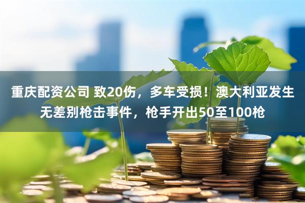 重庆配资公司 致20伤，多车受损！澳大利亚发生无差别枪击事件，枪手开出50至100枪